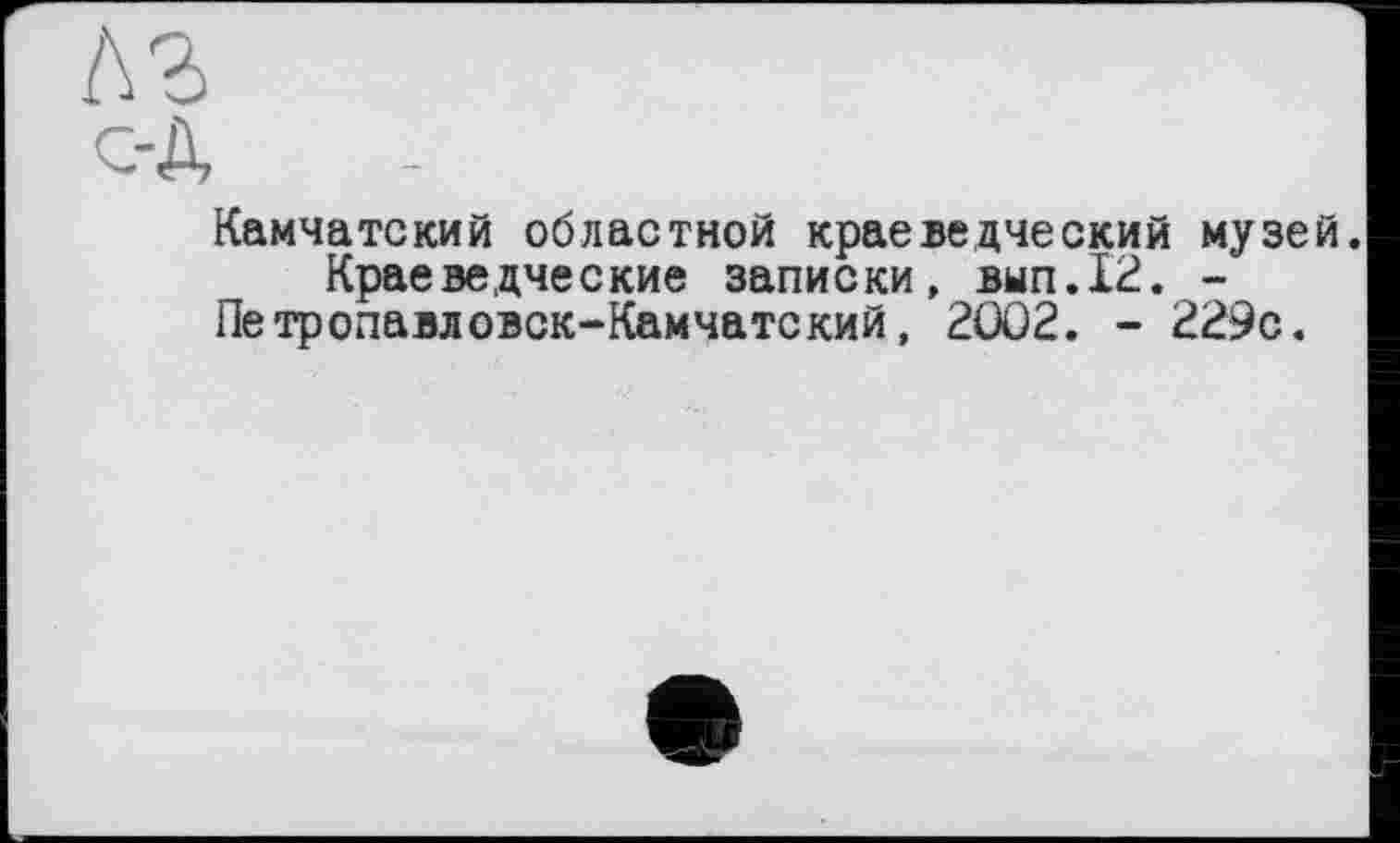 ﻿Камчатский областной краеведческий музей.
Краеведческие записки, вып.12. -Петропавловск-Камчатский, 2002. - 229с.